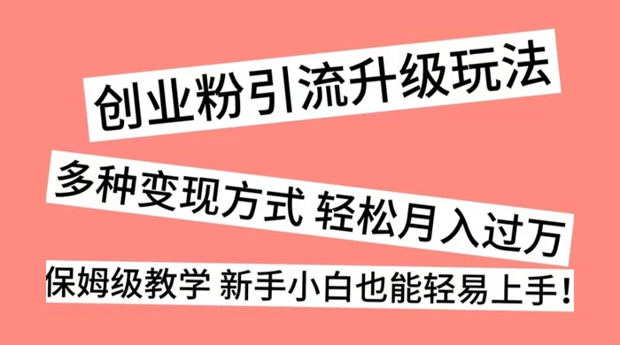 创业粉引流升级玩法，多种变现方式 轻松月入过万，保姆级教学 新手小白也能轻易上手！ - 友友资源