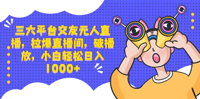 三大平台交友无人直播，拉爆直播间，破播放，小白轻松日入 1000+ - 友友资源