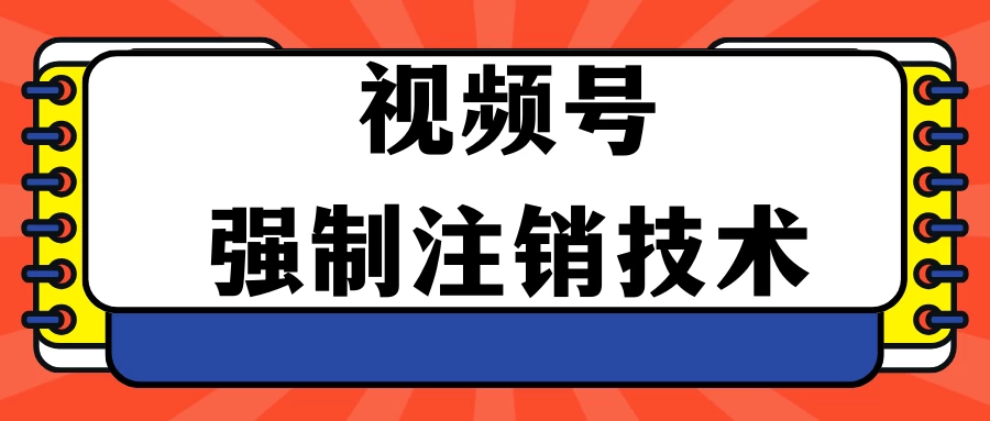 视频号违规强制注销技术 学会释放出账号继续打品100000+ - 友友资源