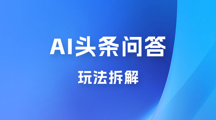 用 AI 做头条问答玩法拆解，选对赛道持续涨粉涨收益 - 友友资源