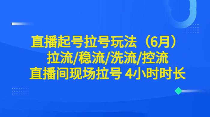 6 月直播起号拉号玩法：拉流/稳流/洗流/控流，直播间现场拉号 4 小时时长 - 友友资源