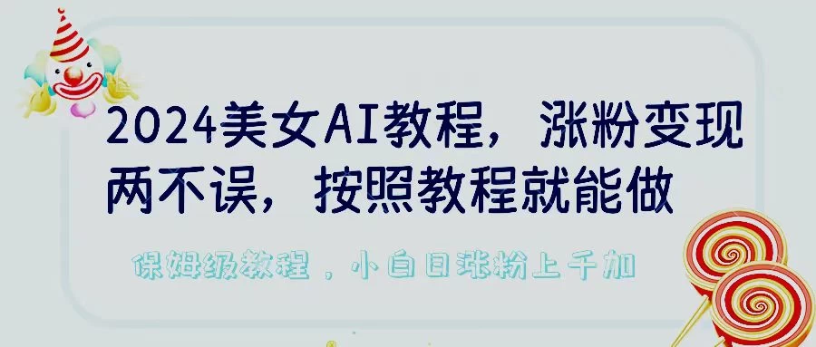 2024美女AI教程，涨粉变现两不误，按照教程制作就能做，平台低概率检测出是AI制作，保姆级教程，小白日涨粉上千+ - 友友资源