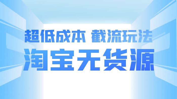 淘宝无货源，不开车自然流，超低成本，截流玩法，日入 300+ - 友友资源
