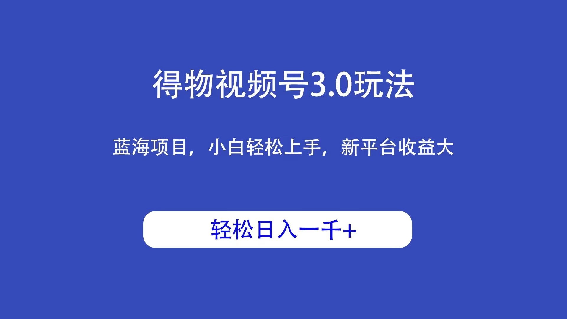 得物视频号3.0玩法，蓝海项目，小白轻松上手，新平台收益大，轻松日入一千＋ - 友友资源