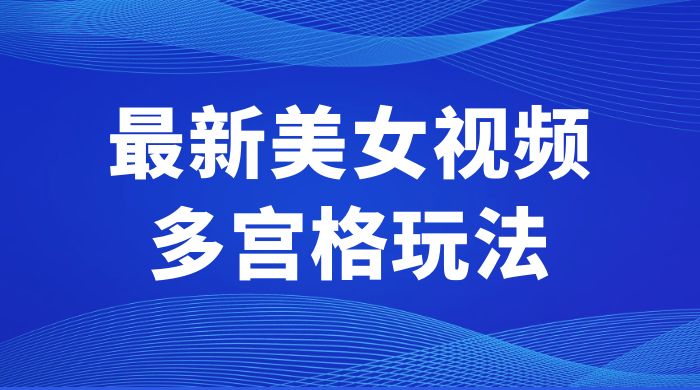 最新美女视频多宫格玩法：制作简单、容易变现 - 友友资源
