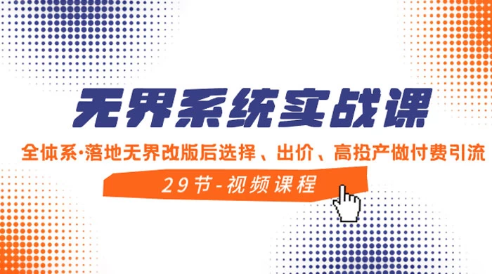 无界系统实战课，全体系·落地无界改版后选择、出价、高投产做付费引流 - 友友资源