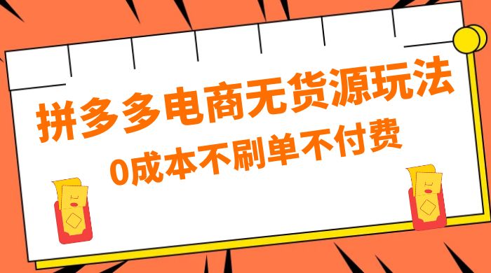 拼多多 0 成本玩法，不刷单不付费，拼多多电商无货源玩法 - 友友资源