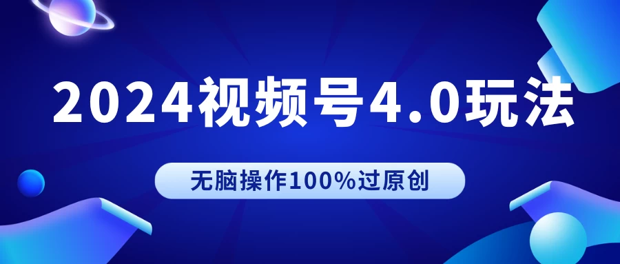 2024视频号4.0玩法，无脑操作100%过原创，条条上热门，单日收益1000+ - 友友资源