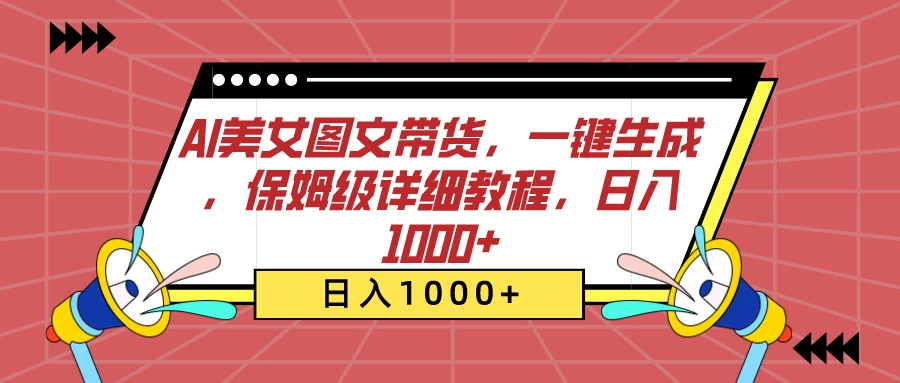 AI美女图文带货，一键生成，保姆级详细教程，日入1000+ - 友友资源