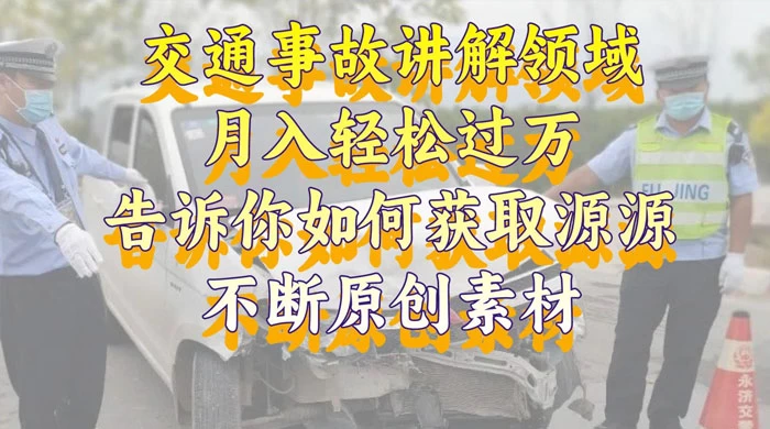 通事故讲解领域，月入轻松过万，告诉你如何获取源源不断原创素材，视频号中视频收益高 - 友友资源