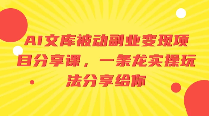 AI 文库被动副业变现项目分享课，一条龙实操玩法分享给你 - 友友资源