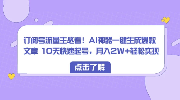 订阅号流量主必看！AI神器一键生成爆款文章 10天快速起号，月入 2W+ 轻松 - 友友资源