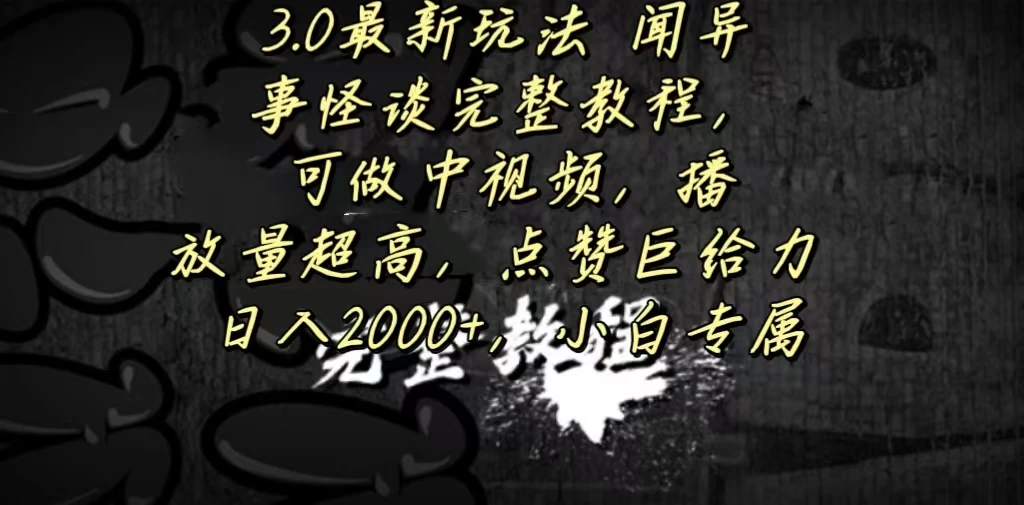 3.0最新玩法，闻异事怪谈完整教程，可做中视频，播放量超高，点赞巨给力，日入2000+，小白专属 - 友友资源