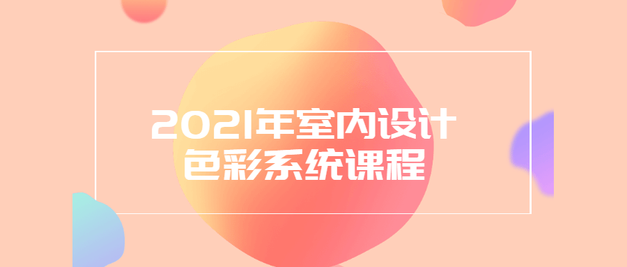 2021年室内设计色彩系统课程 - 友友资源