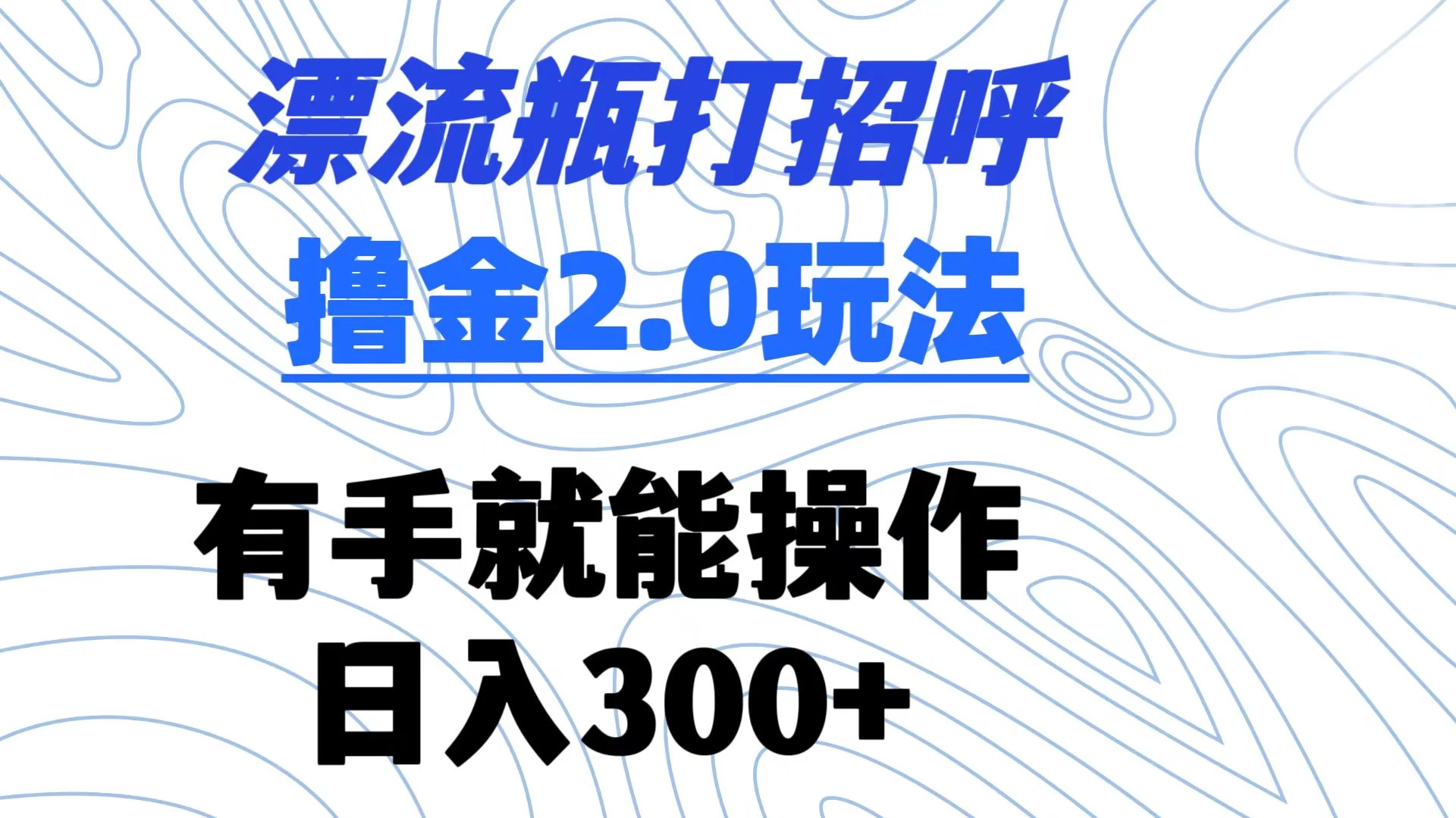 漂流瓶打招呼撸金2.0玩法 有手就能做  日入300+ - 友友资源