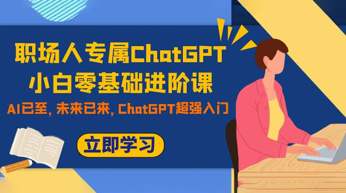 职场人专属 ChatGPT 小白零基础进阶课，AI 已至，未来已来，ChatGPT 超强入门 - 友友资源