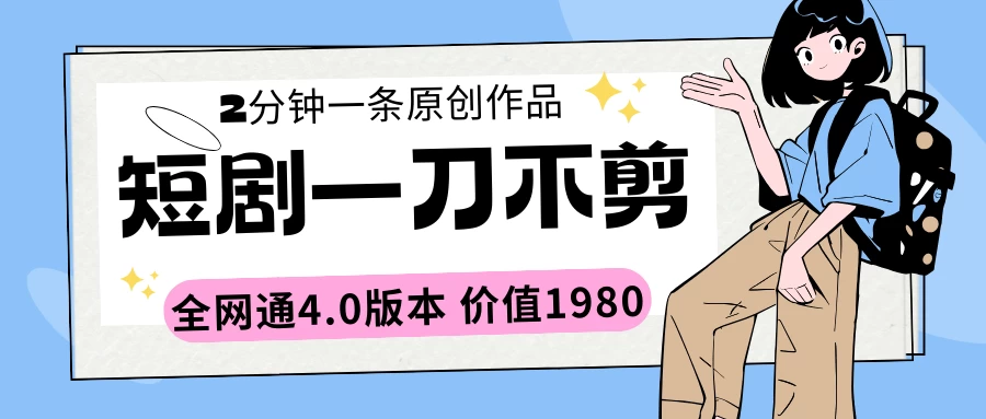 短剧一刀不剪2分钟一条 全网通4.0版本价值1980 - 友友资源