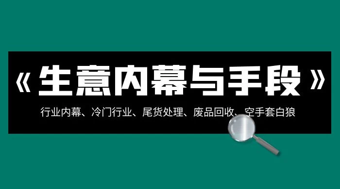 生意内幕 · 与手段：行业内幕、冷门行业、尾货处理、废品回收、空手套白狼（全集） - 友友资源