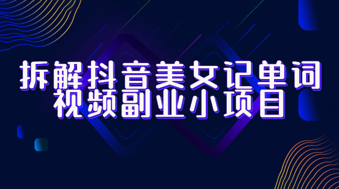 拆解抖音美女记单词视频副业小项目：一条龙玩法大解析（教程+素材） - 友友资源