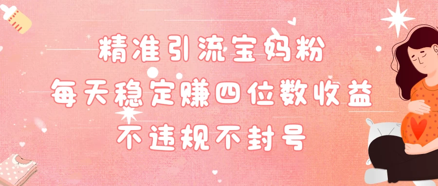精准引流宝妈粉每天稳定赚四位数收益小白可以操作 - 友友资源