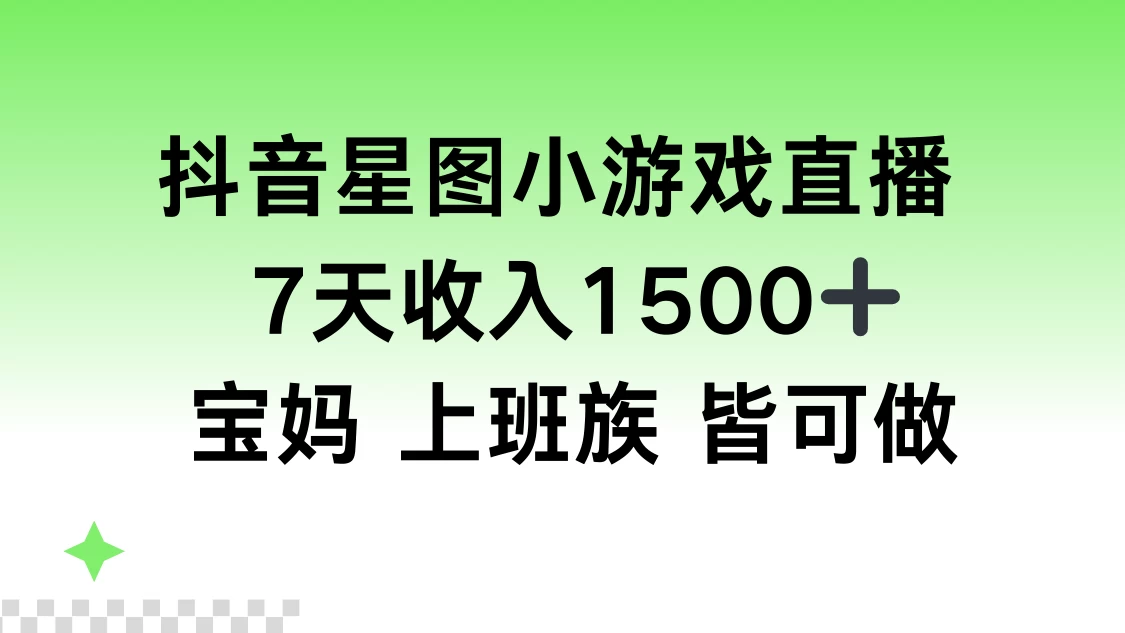 抖音星图小游戏直播，7天收入1500+，宝妈上班族皆可做 - 友友资源