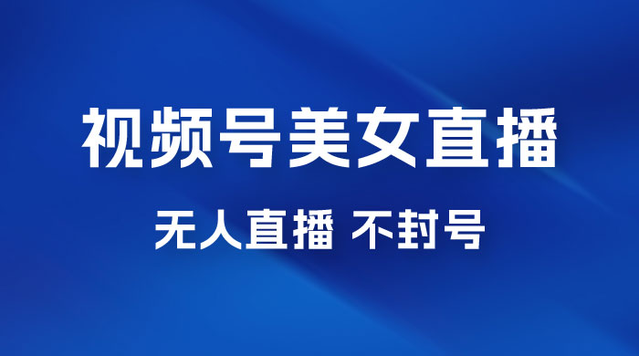视频号美女无人直播间撸门票搭建升级玩法，日入1000+，后端转化不封号 - 友友资源