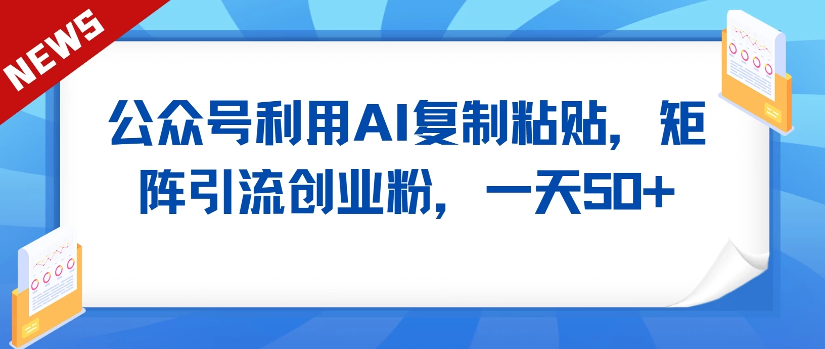 公众号利用AI复制粘贴，引流创业粉，一天50+ - 友友资源
