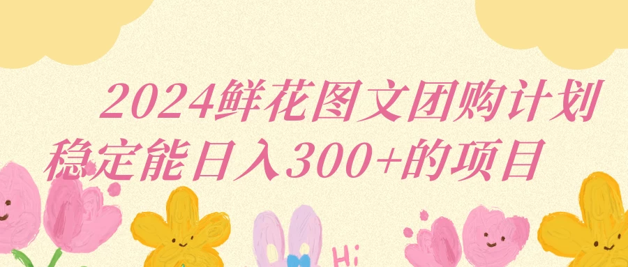 2024鲜花图文团购计划稳定能日入三位数 - 友友资源