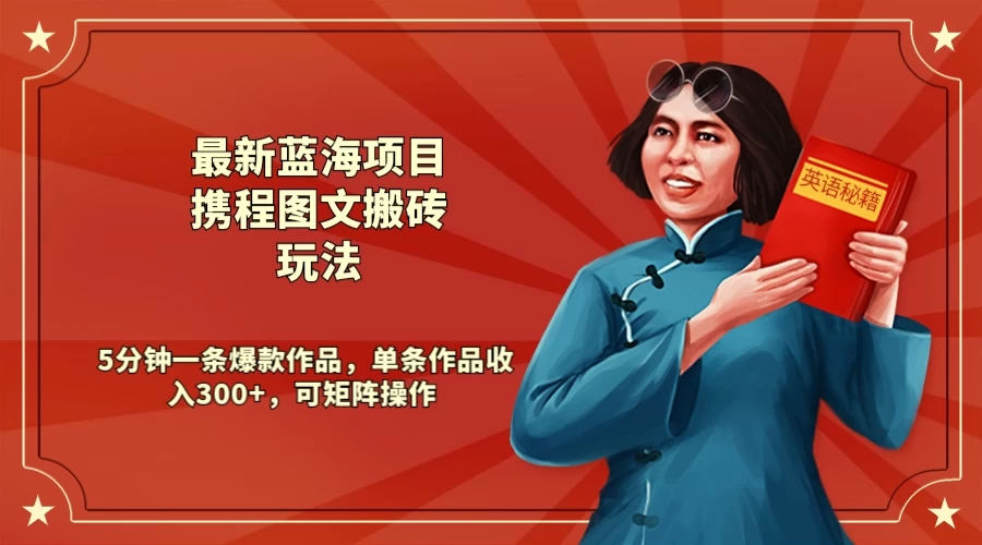 最新蓝海项目携程图文搬砖玩法， 5分钟一条爆款作品，单条作品收入300+，可矩阵操作 - 友友资源