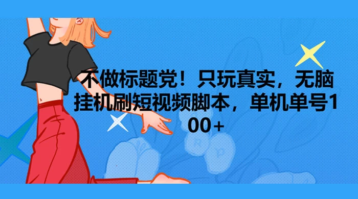 只玩真实，无脑挂机短视频脚本，保底单机单号日入10+ - 友友资源