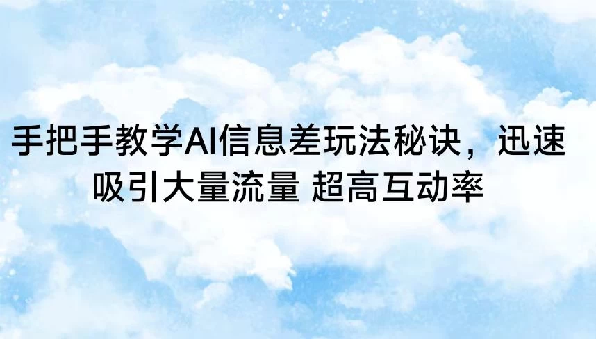 手把手教学AI信息差玩法秘诀，迅速吸引大量流量 超高互动率 - 友友资源