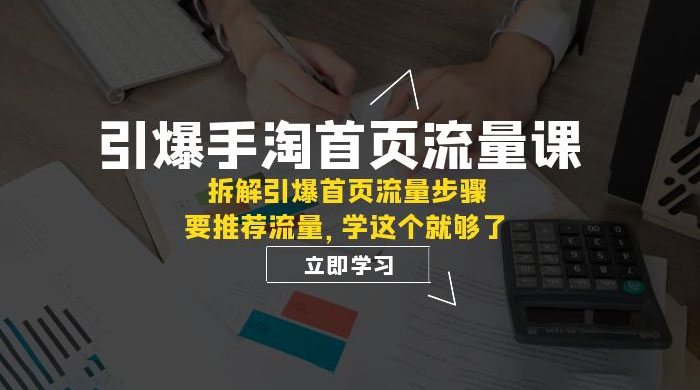 引爆·手淘首页流量课：拆解引爆首页流量步骤，要推荐流量，学这个就够了 - 友友资源