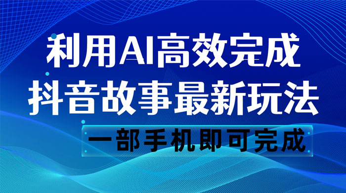 抖音故事最新玩法，通过 AI 一键生成文案和视频，日收入 500 一部手机即可完成 - 友友资源