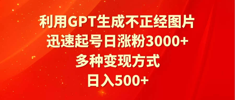 利用GPT生成不正经图片，迅速起号日涨粉3000+，多种变现方式，日入500+ - 友友资源
