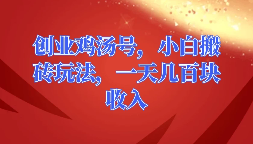 创业鸡汤号，小白搬砖玩法，一天几百块收入 - 友友资源