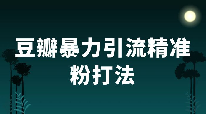 豆瓣暴力引流精准粉打法 一天轻松引流 100+ - 友友资源