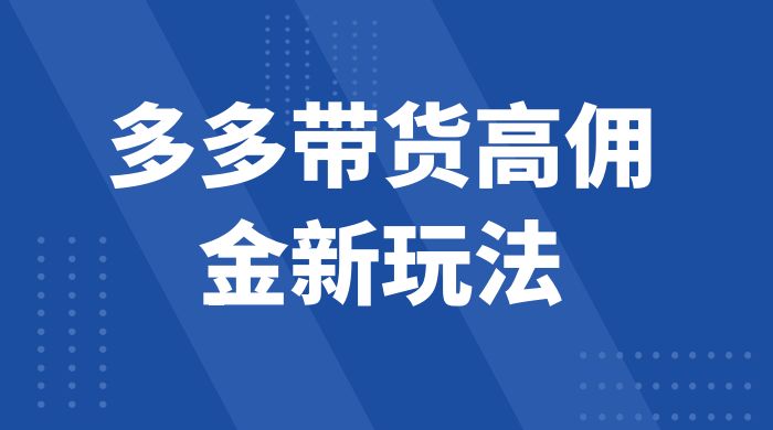 多多带货高佣金新玩法，一天 300+，亲测玩法，保姆教学 - 友友资源