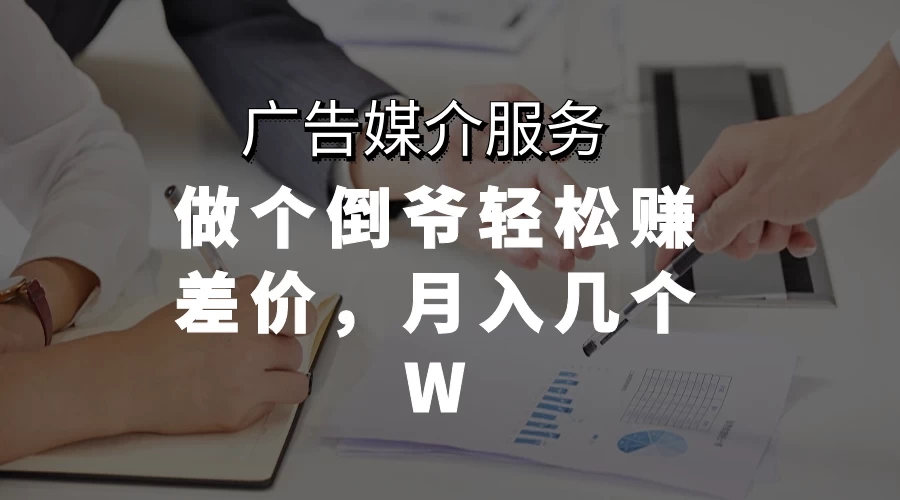 广告媒介服务，做个倒爷轻松赚差价，月入几个W - 友友资源