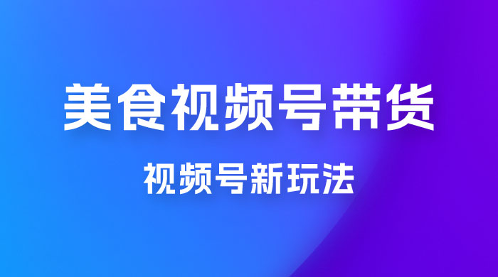 美食类视频号带货玩法：视频号最新玩法，内含去重方法 - 友友资源