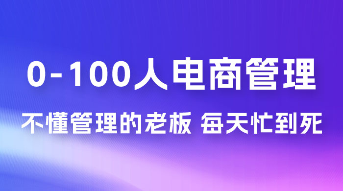 猫课蒋辉 0-100 人电商管理，不懂管理的老板，每天忙到死 - 友友资源