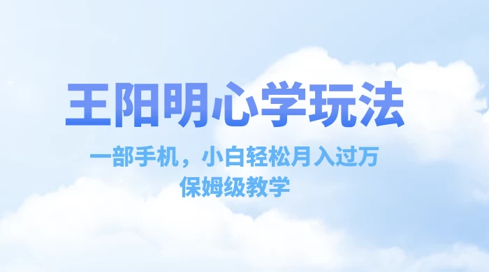 王阳明心学玩法，一部手机，小白轻松月入过万，保姆级教学 - 友友资源