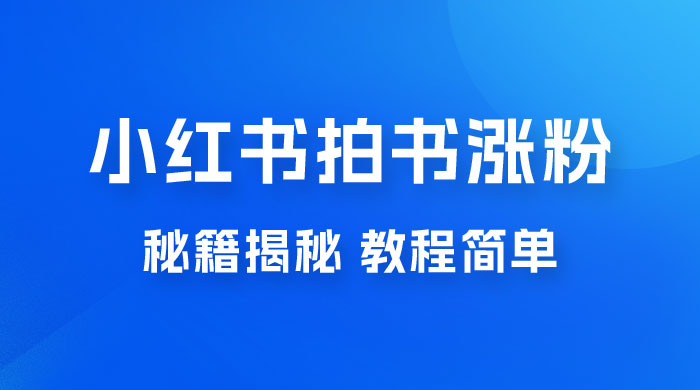 小红书拍书涨粉秘籍揭秘，教程简单，快速涨粉轻松变现 - 友友资源