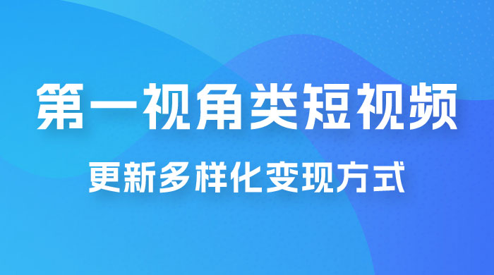 第一视角类短视频，更新多样化变现方式，新手小白无门槛操作 - 友友资源