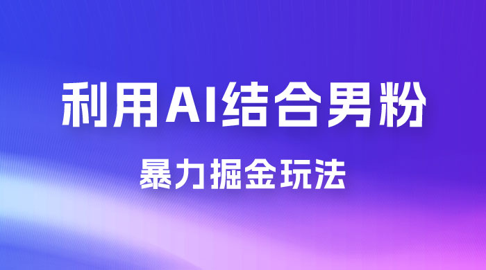 最新男粉玩法，利用 AI 结合男粉项目暴力掘金，单日收益可达1000+ - 友友资源
