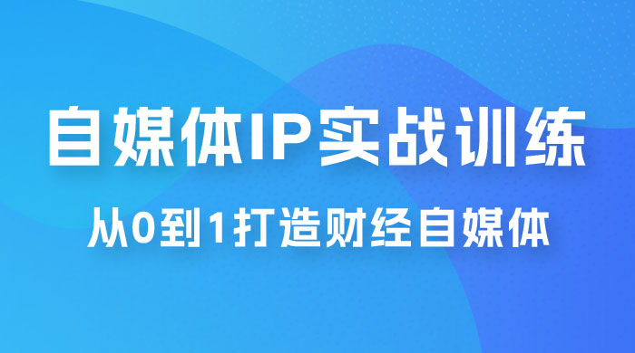 闰土·自媒体 IP 实战训练，从 0 到 1 打造财经自媒体，手把手帮你打通内容、引流、变现闭环 - 友友资源