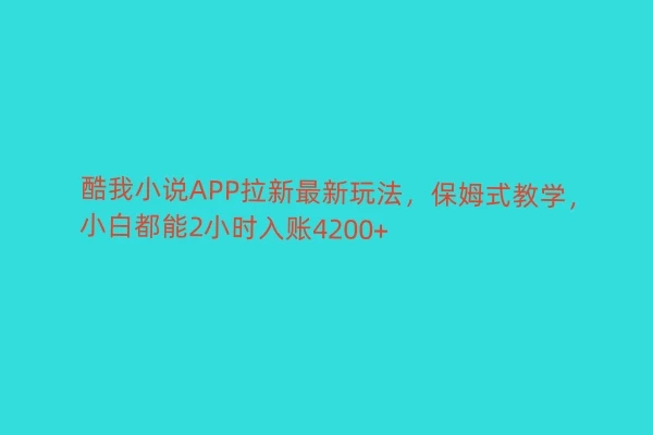 酷我小说APP拉新最新玩法，保姆式教学，小白都能2小时入账4200+ - 友友资源