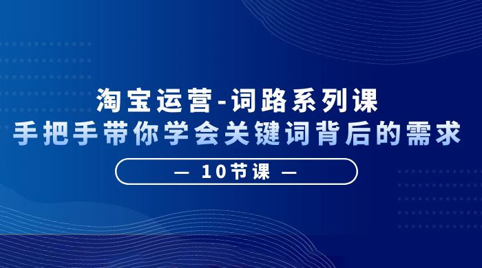 淘宝运营 · 词路系列课：手把手带你学会关键词背后的需求 - 友友资源