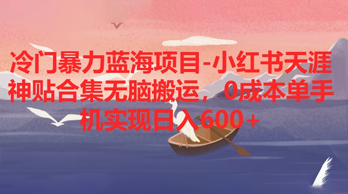 冷门暴力蓝海项目，小红书天涯神贴合集无脑搬运，0 成本单手机实现日入 600+ - 友友资源