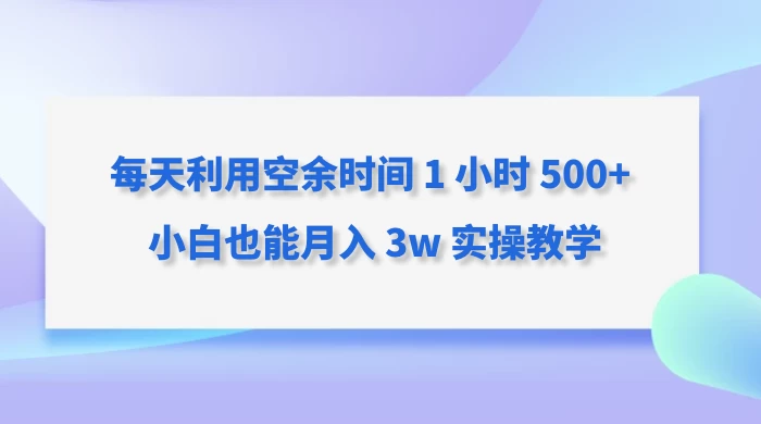 每天利用空余时间 1 小时 500+ 小白也能月入 3w 实操教学 - 友友资源