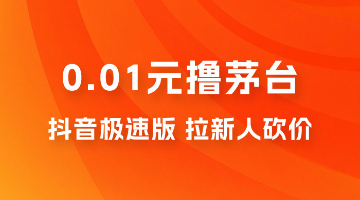抖音极速版 0.01 元撸茅台，一单利润 400+，需要拉新人砍价 - 友友资源